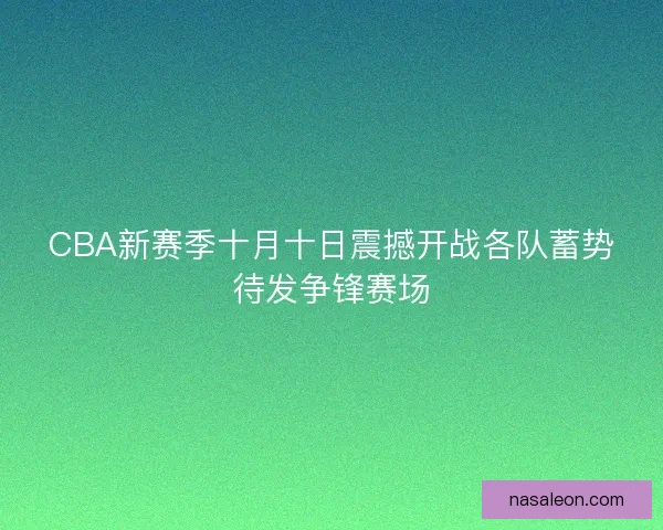 CBA新赛季十月十日震撼开战各队蓄势待发争锋赛场
