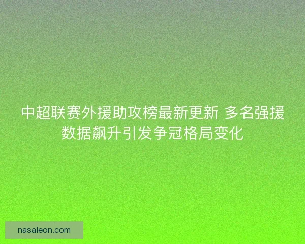 中超联赛外援助攻榜最新更新 多名强援数据飙升引发争冠格局变化